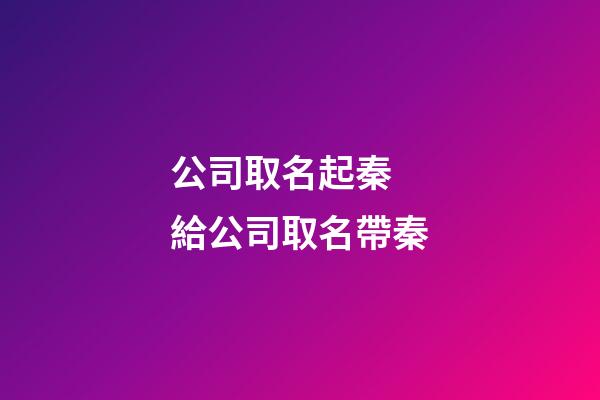 公司取名起秦 給公司取名帶秦-第1張-公司起名-玄機派
